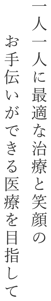 一人一人に最適な治療と笑顔のお手伝いができる医療を目指して